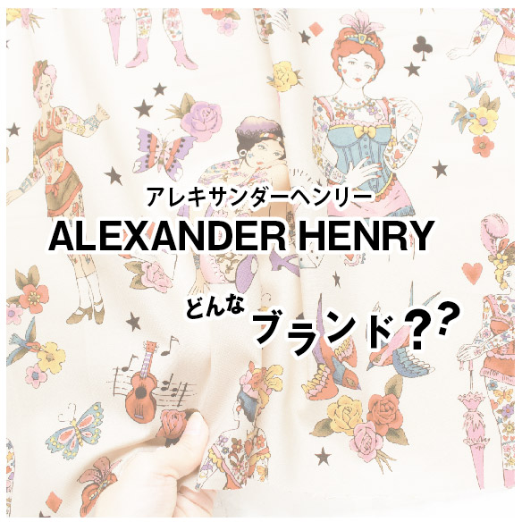 「ALEXANDER HENRY -アレキサンダーヘンリー-」について【USA輸入生地】 - 日本紐釦貿易｜大阪の手芸用品・服飾材料の卸売・仕入れ専門店